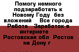 Помогу немного подзаработать к Новому Году, без вложений. - Все города Работа » Заработок в интернете   . Ростовская обл.,Ростов-на-Дону г.